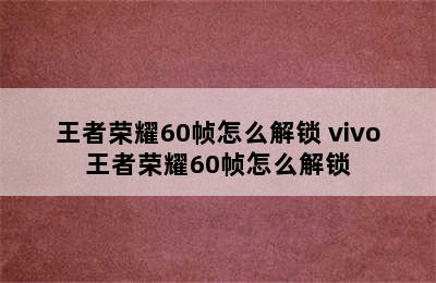 王者荣耀60帧怎么解锁 vivo王者荣耀60帧怎么解锁